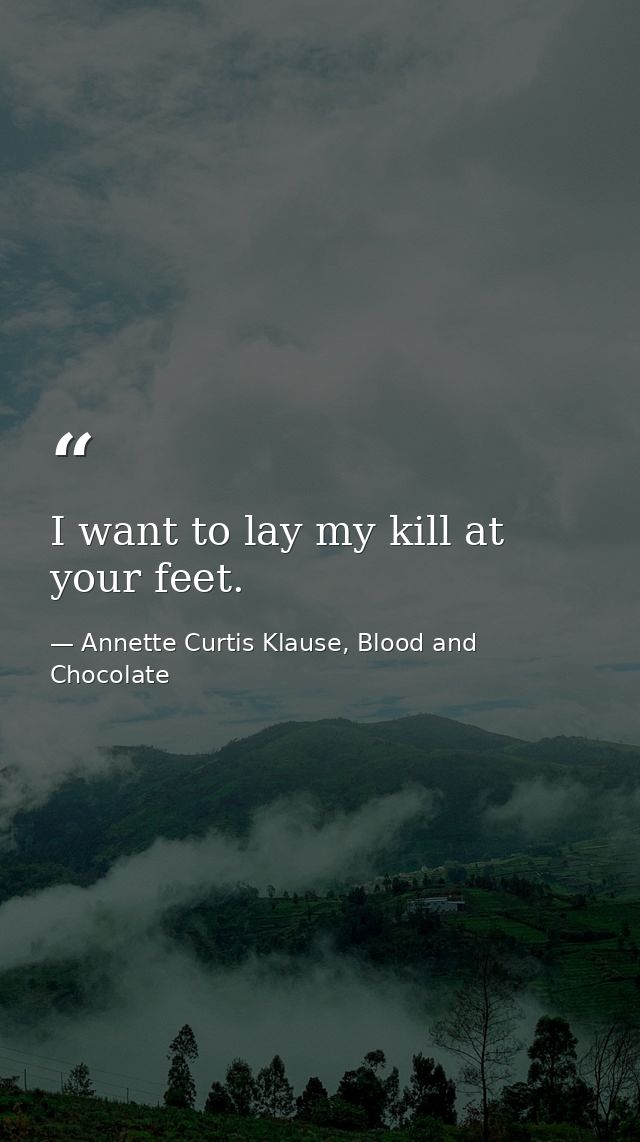 I want to lay my kill at your feet. — Annette Curtis Klause, Blood and Chocolate