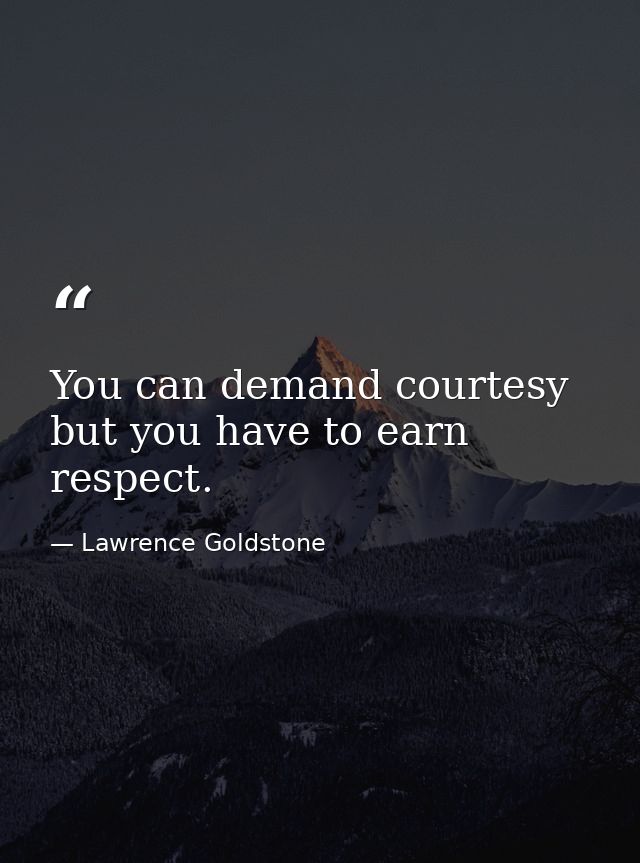 You can demand courtesy but you have to earn respect. — Lawrence Goldstone