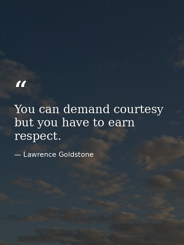 You can demand courtesy but you have to earn respect. — Lawrence Goldstone