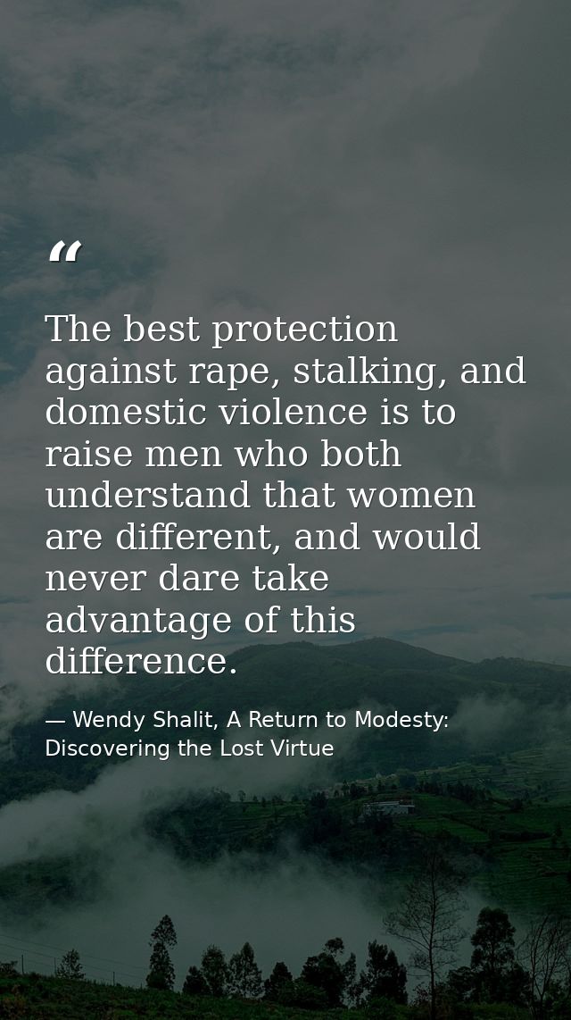The best protection against rape, stalking, and domestic violence is to raise men who both understand that women are dif — Wendy Shalit, A Return to Modesty: Discovering the Lost Virtue