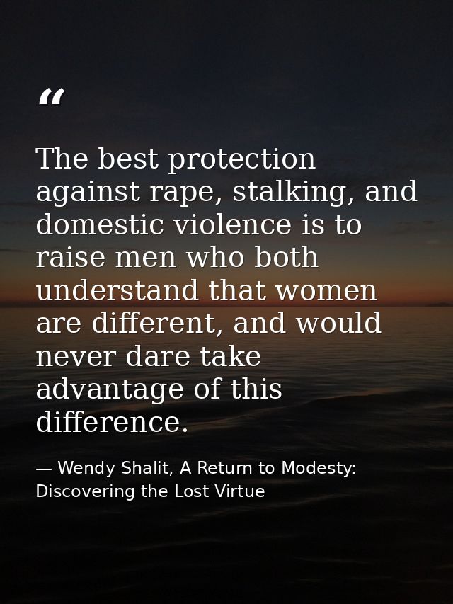 The best protection against rape, stalking, and domestic violence is to raise men who both understand that women are dif — Wendy Shalit, A Return to Modesty: Discovering the Lost Virtue