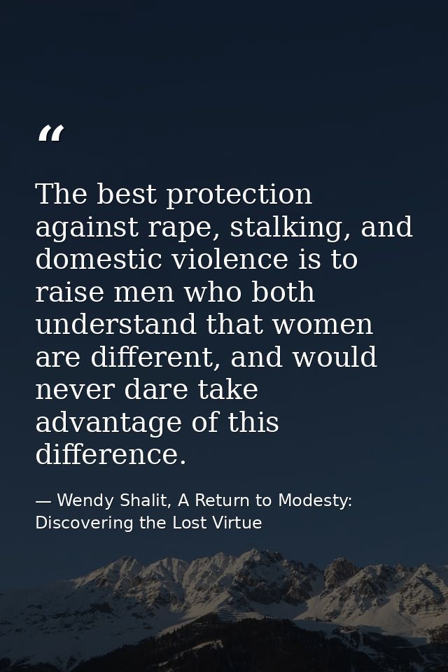 The best protection against rape, stalking, and domestic violence is to raise men who both understand that women are dif — Wendy Shalit, A Return to Modesty: Discovering the Lost Virtue
