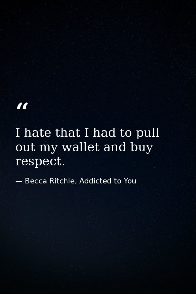 I hate that I had to pull out my wallet and buy respect. — Becca Ritchie, Addicted to You