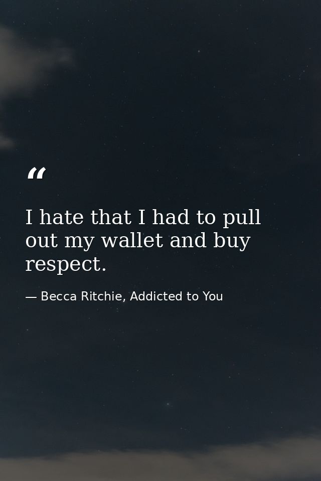 I hate that I had to pull out my wallet and buy respect. — Becca Ritchie, Addicted to You
