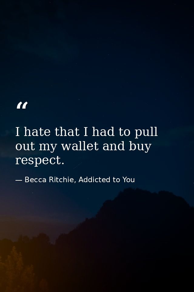 I hate that I had to pull out my wallet and buy respect. — Becca Ritchie, Addicted to You