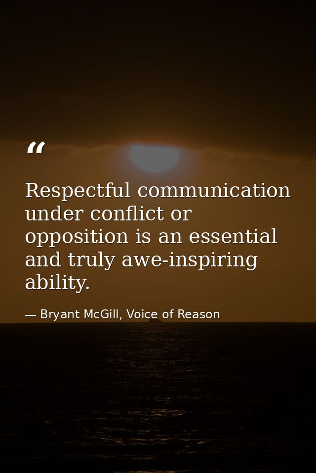 Respectful communication under conflict or opposition is an essential and truly awe-inspiring ability. — Bryant McGill, Voice of Reason