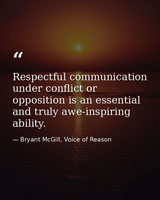 Respectful communication under conflict or opposition is an essential and truly awe-inspiring ability. — Bryant McGill, Voice of Reason