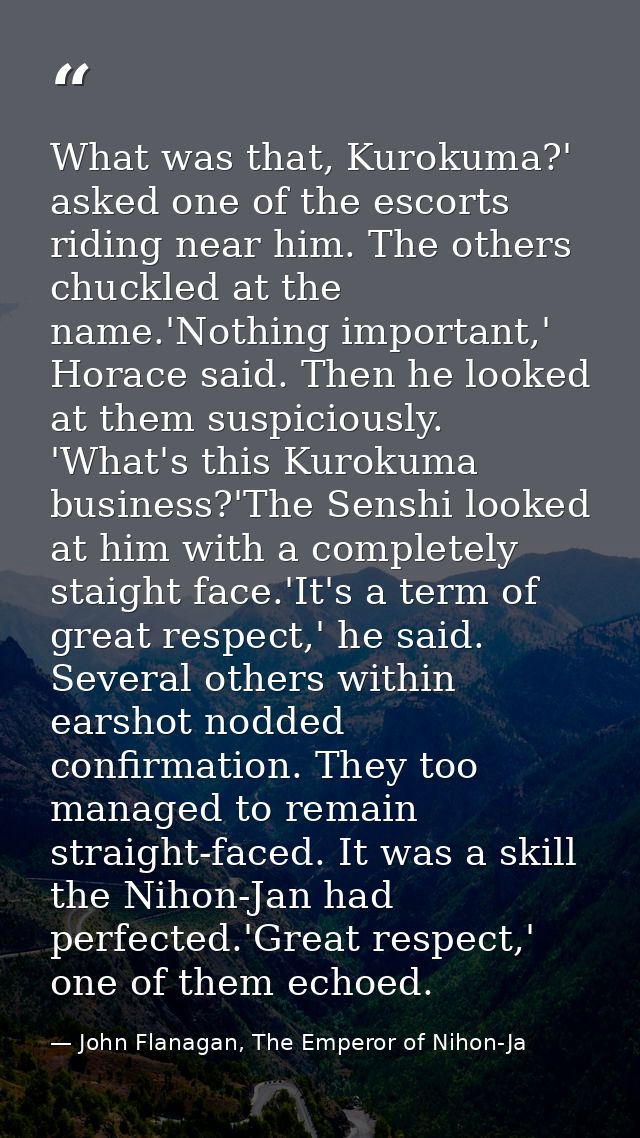 What was that, Kurokuma?' asked one of the escorts riding near him. The others chuckled at the name.'Nothing important,' — John Flanagan, The Emperor of Nihon-Ja