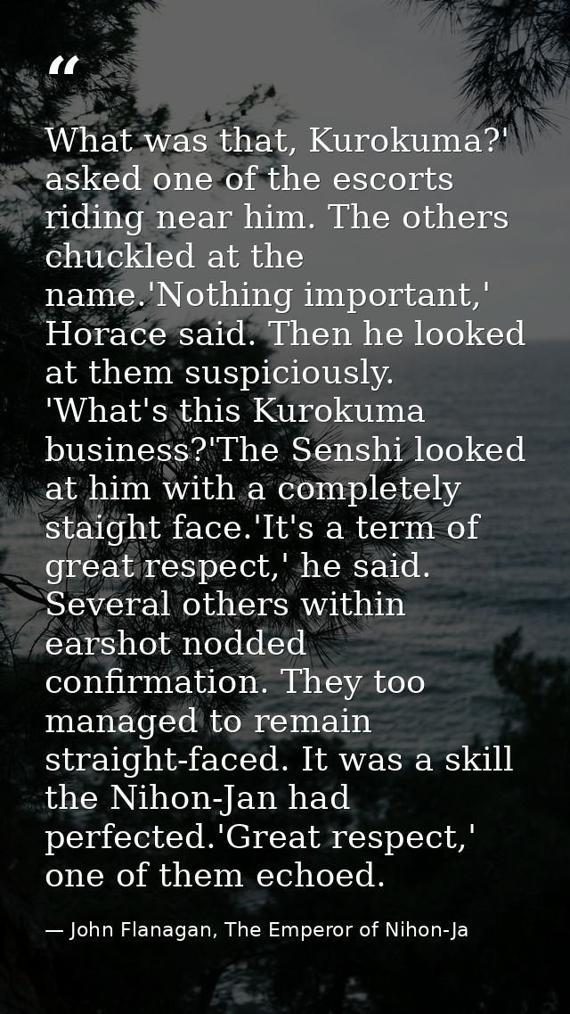 What was that, Kurokuma?' asked one of the escorts riding near him. The others chuckled at the name.'Nothing important,' — John Flanagan, The Emperor of Nihon-Ja
