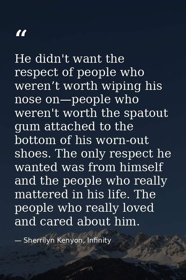 He didn't want the respect of people who weren’t worth wiping his nose on—people who weren't worth the spatout gum attac — Sherrilyn Kenyon, Infinity