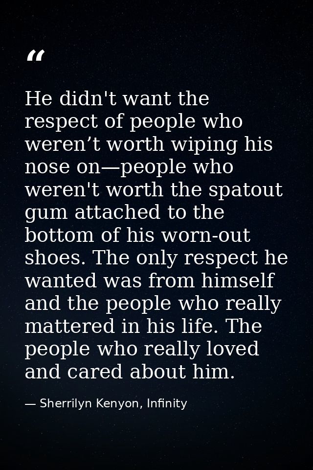 He didn't want the respect of people who weren’t worth wiping his nose on—people who weren't worth the spatout gum attac — Sherrilyn Kenyon, Infinity