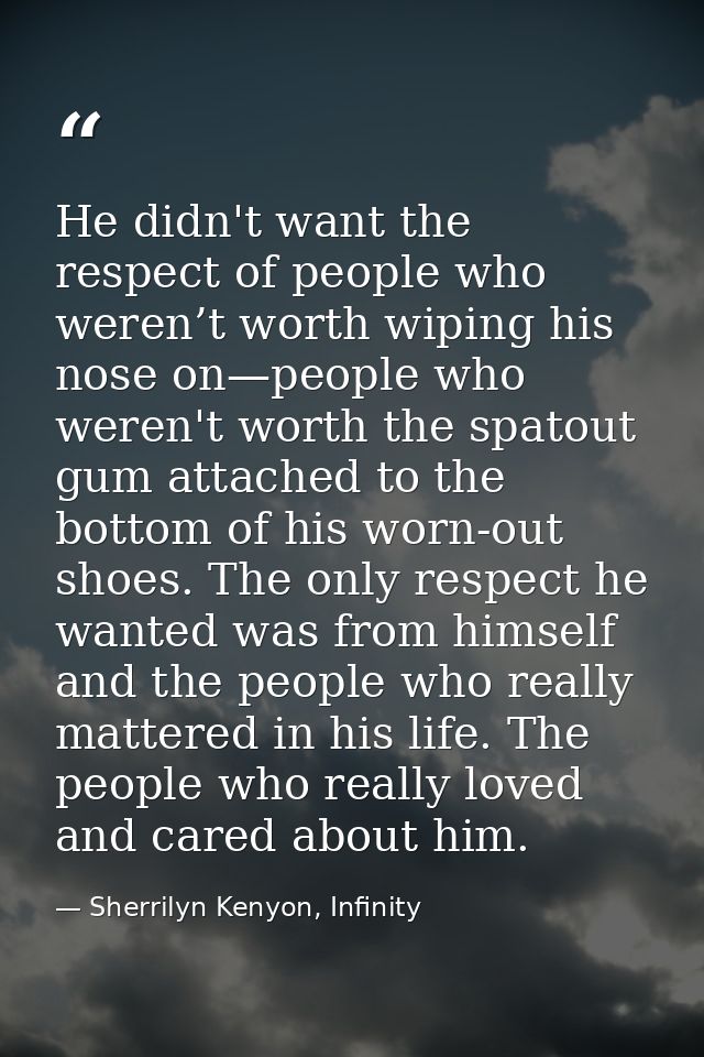 He didn't want the respect of people who weren’t worth wiping his nose on—people who weren't worth the spatout gum attac — Sherrilyn Kenyon, Infinity