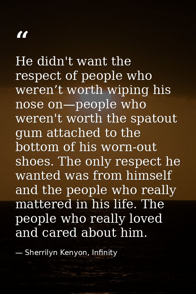 He didn't want the respect of people who weren’t worth wiping his nose on—people who weren't worth the spatout gum attac — Sherrilyn Kenyon, Infinity