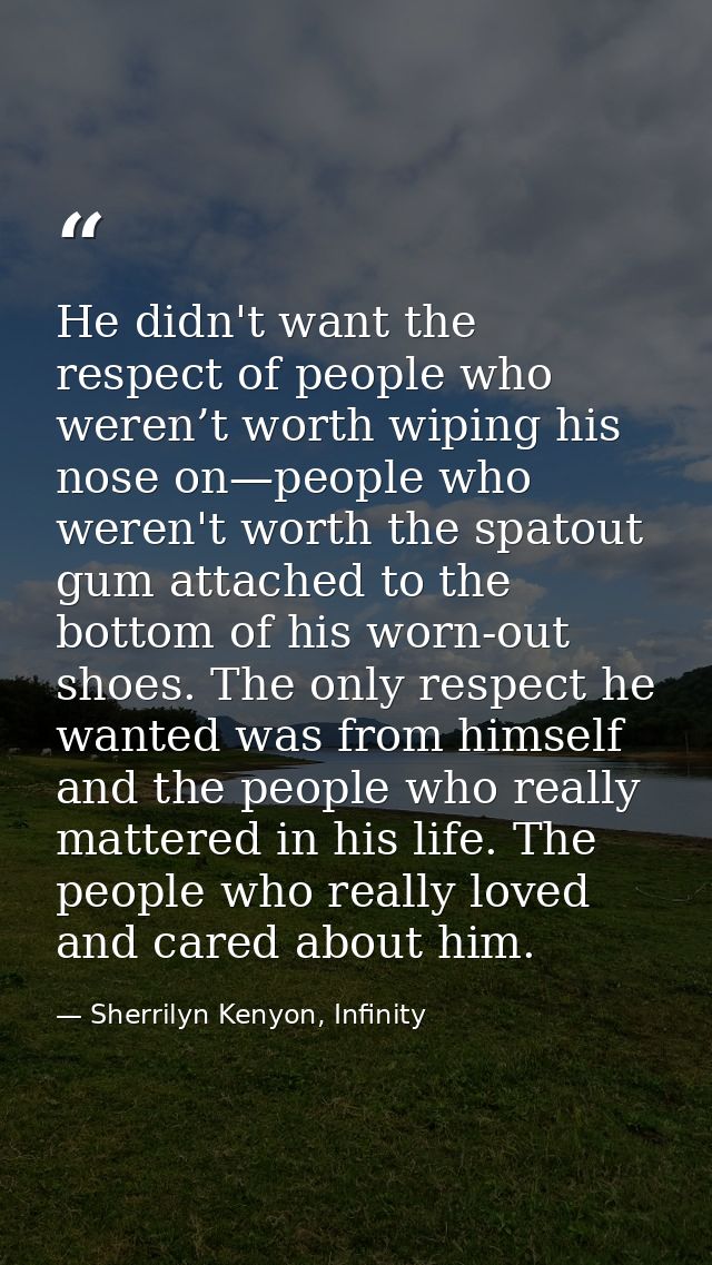 He didn't want the respect of people who weren’t worth wiping his nose on—people who weren't worth the spatout gum attac — Sherrilyn Kenyon, Infinity