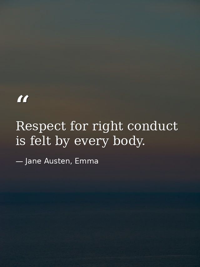 Respect for right conduct is felt by every body. — Jane Austen, Emma