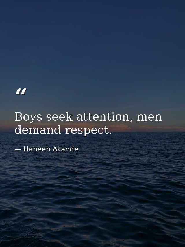 Boys seek attention, men demand respect. — Habeeb Akande