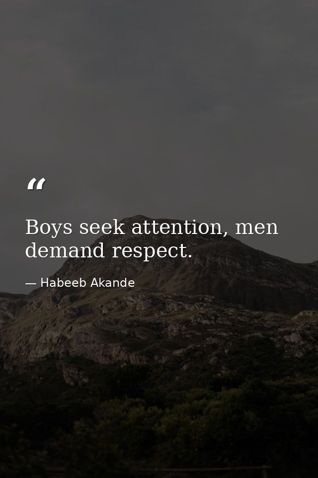 Boys seek attention, men demand respect. — Habeeb Akande