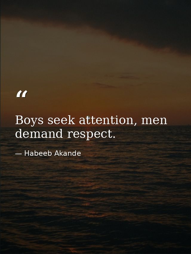 Boys seek attention, men demand respect. — Habeeb Akande