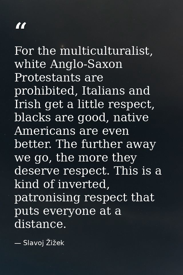 For the multiculturalist, white Anglo-Saxon Protestants are prohibited, Italians and Irish get a little respect, blacks  — Slavoj Žižek