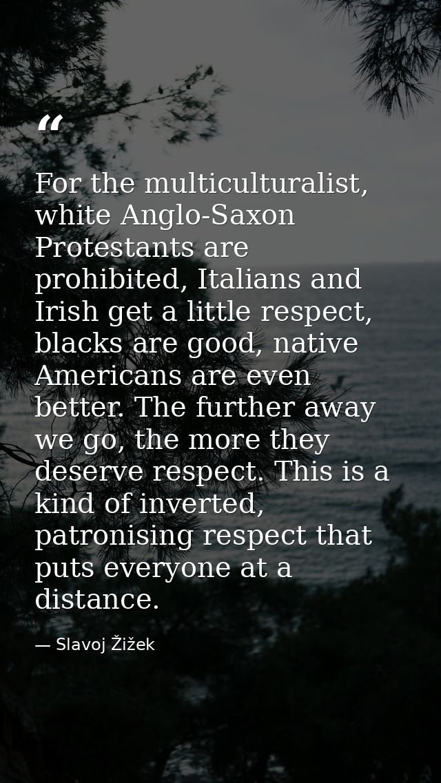 For the multiculturalist, white Anglo-Saxon Protestants are prohibited, Italians and Irish get a little respect, blacks  — Slavoj Žižek