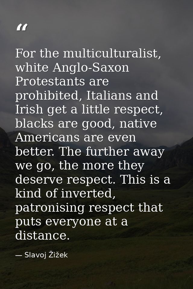 For the multiculturalist, white Anglo-Saxon Protestants are prohibited, Italians and Irish get a little respect, blacks  — Slavoj Žižek
