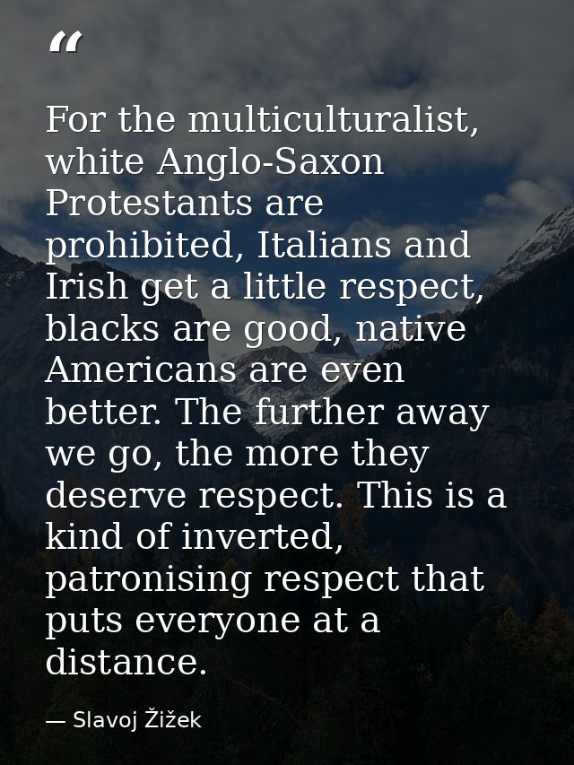 For the multiculturalist, white Anglo-Saxon Protestants are prohibited, Italians and Irish get a little respect, blacks  — Slavoj Žižek