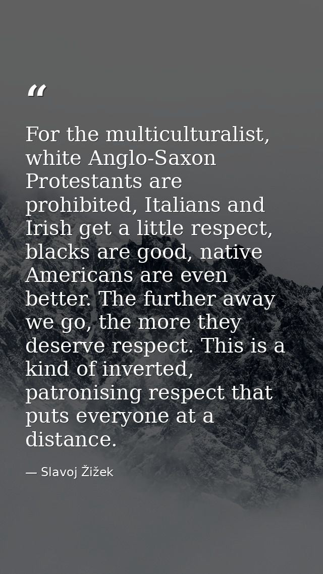 For the multiculturalist, white Anglo-Saxon Protestants are prohibited, Italians and Irish get a little respect, blacks  — Slavoj Žižek