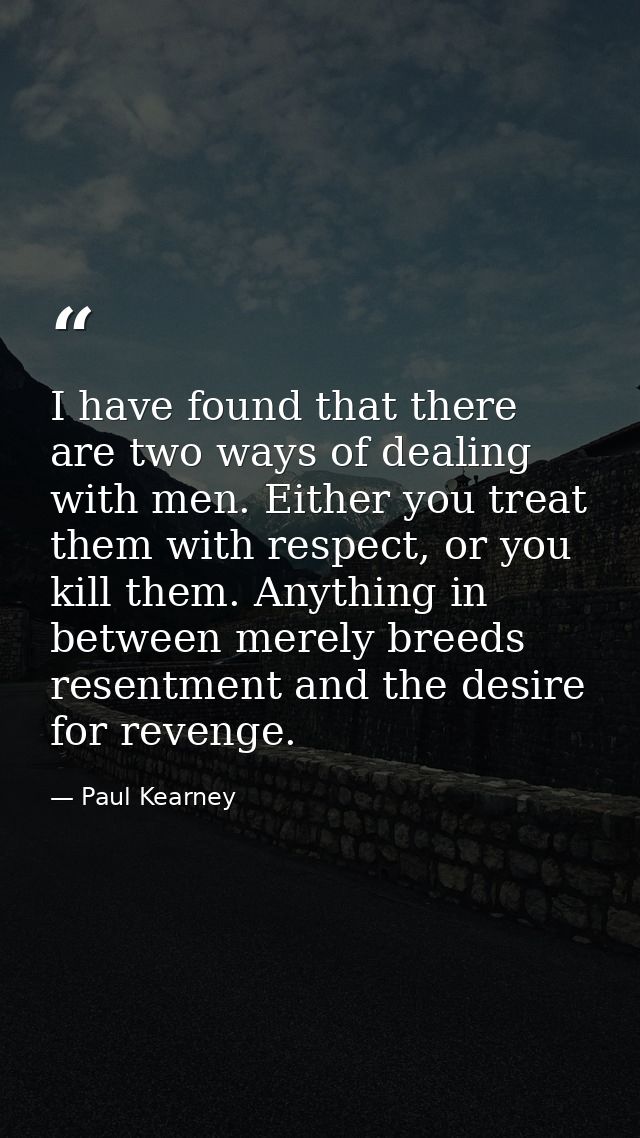 I have found that there are two ways of dealing with men. Either you treat them with respect, or you kill them. Anything — Paul Kearney