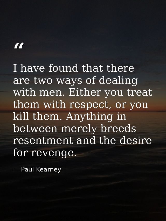 I have found that there are two ways of dealing with men. Either you treat them with respect, or you kill them. Anything — Paul Kearney