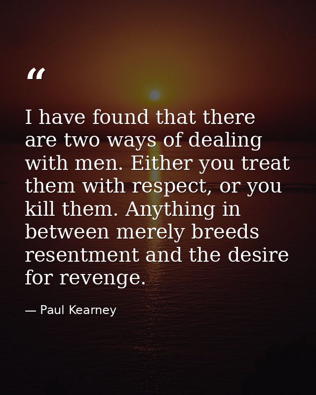 I have found that there are two ways of dealing with men. Either you treat them with respect, or you kill them. Anything — Paul Kearney