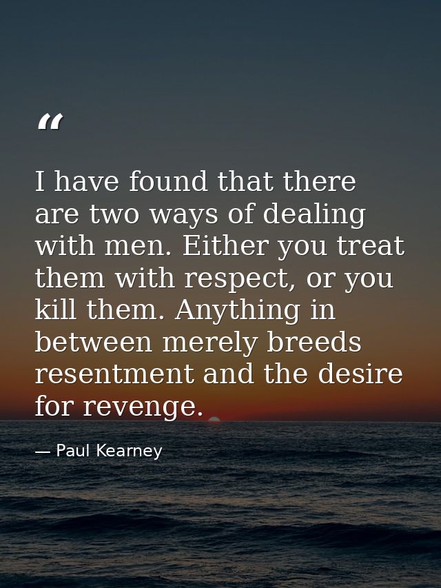 I have found that there are two ways of dealing with men. Either you treat them with respect, or you kill them. Anything — Paul Kearney