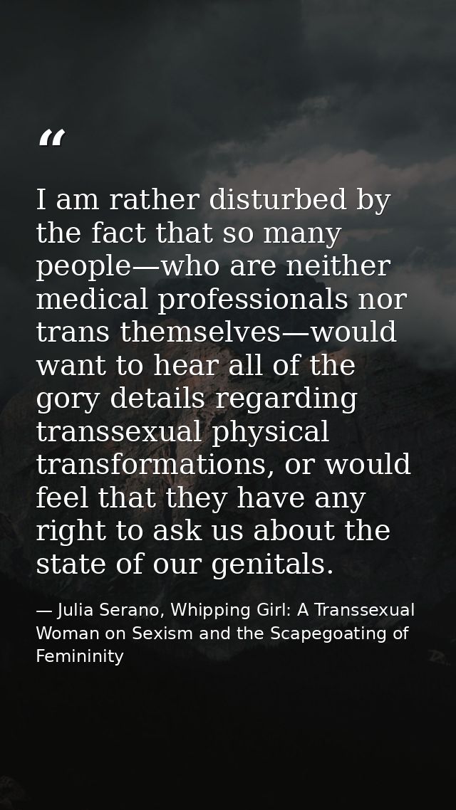 I am rather disturbed by the fact that so many people—who are neither medical professionals nor trans themselves—would w — Julia Serano, Whipping Girl: A Transsexual Woman on Sexism and the Scapegoating of Femininity