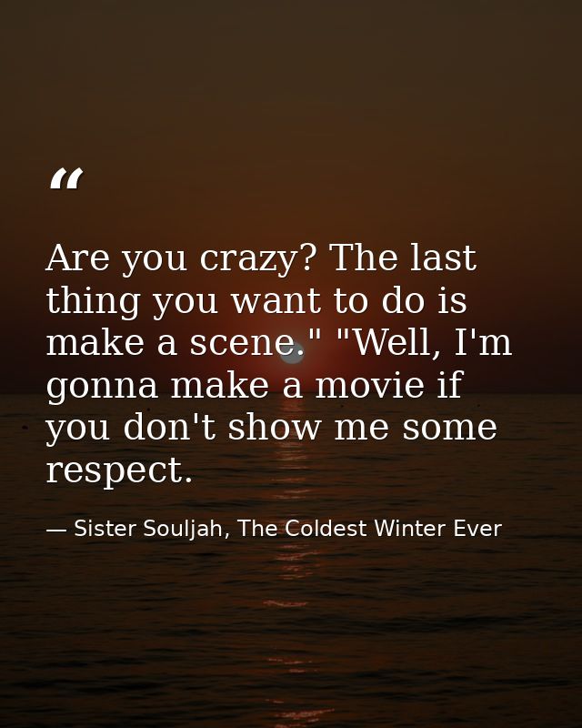 Are you crazy? The last thing you want to do is make a scene." "Well, I'm gonna make a movie if you don't show me some r — Sister Souljah, The Coldest Winter Ever