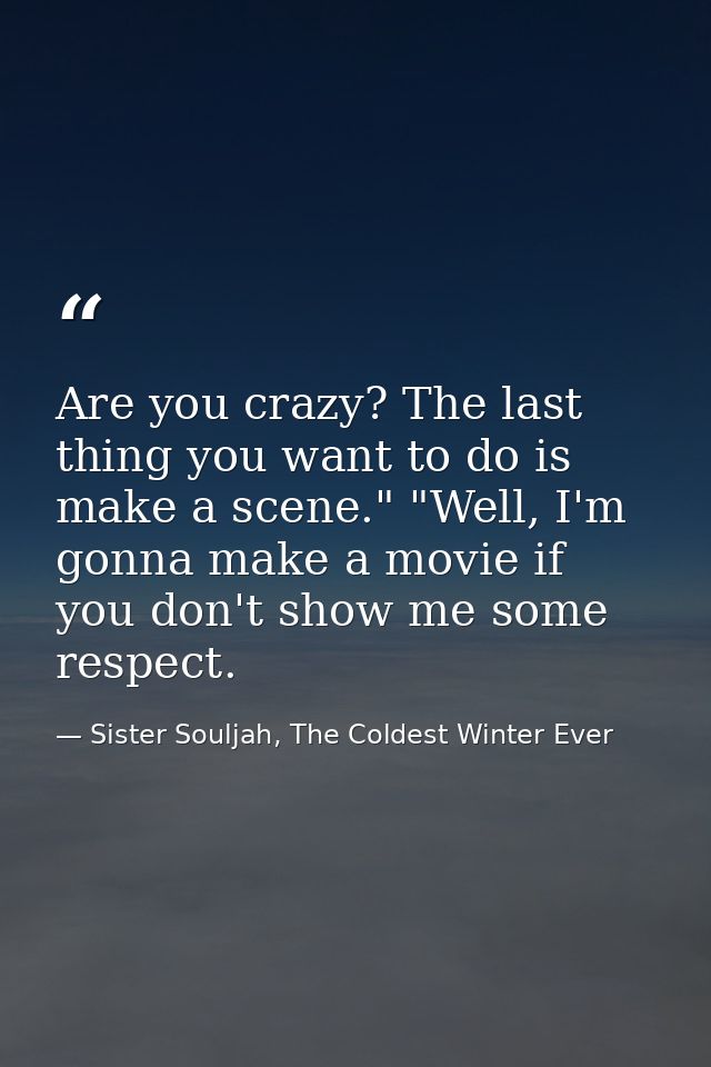 Are you crazy? The last thing you want to do is make a scene." "Well, I'm gonna make a movie if you don't show me some r — Sister Souljah, The Coldest Winter Ever