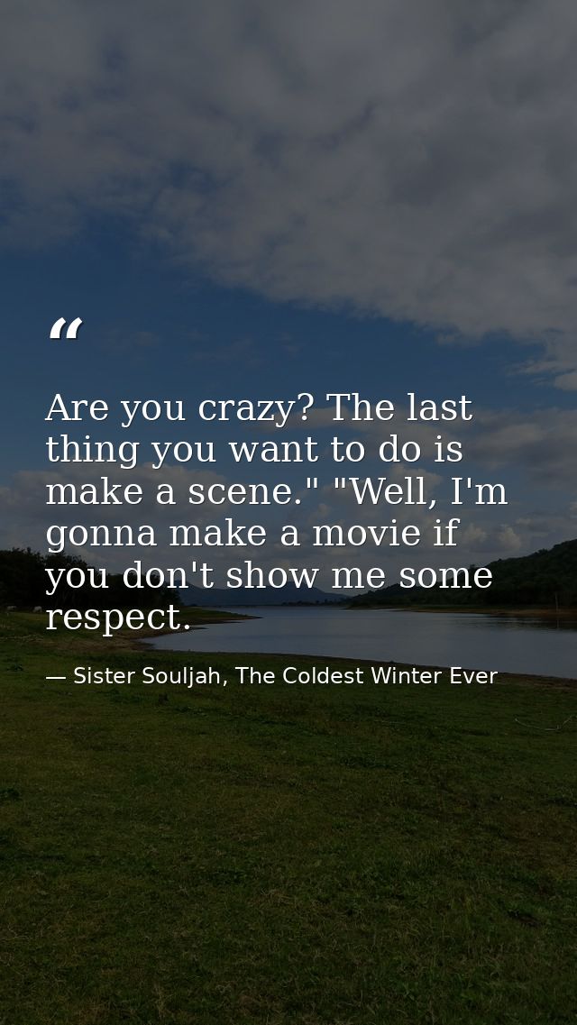 Are you crazy? The last thing you want to do is make a scene." "Well, I'm gonna make a movie if you don't show me some r — Sister Souljah, The Coldest Winter Ever