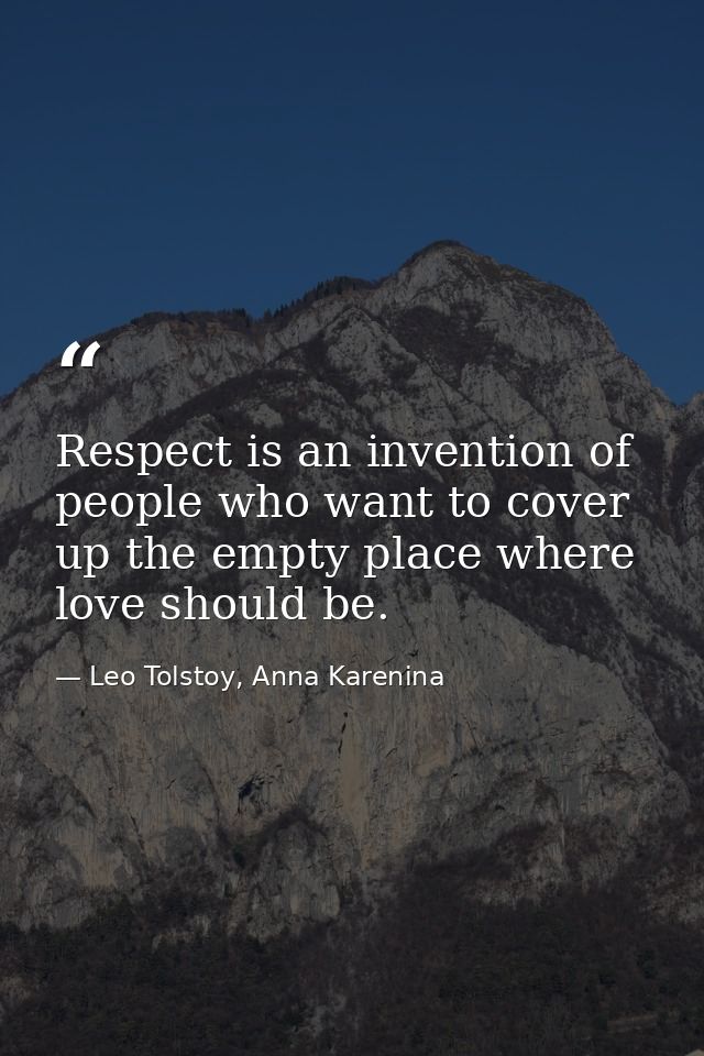 Respect is an invention of people who want to cover up the empty place where love should be. — Leo Tolstoy, Anna Karenina