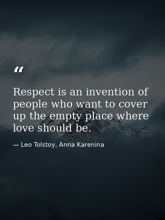 Respect is an invention of people who want to cover up the empty place where love should be. — Leo Tolstoy, Anna Karenina