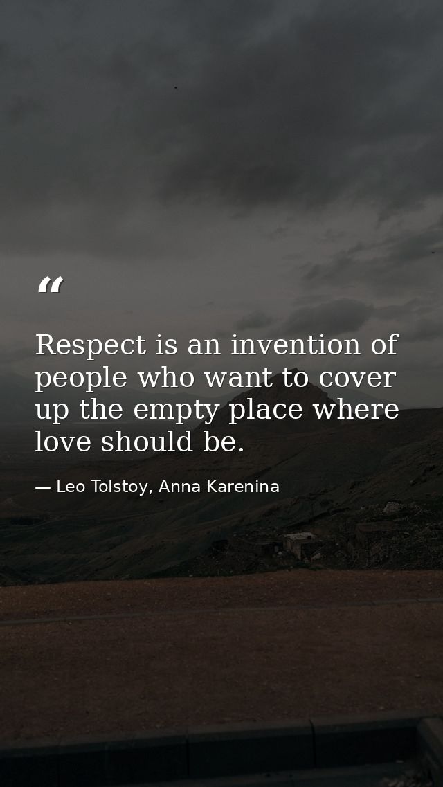 Respect is an invention of people who want to cover up the empty place where love should be. — Leo Tolstoy, Anna Karenina