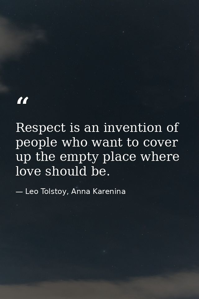 Respect is an invention of people who want to cover up the empty place where love should be. — Leo Tolstoy, Anna Karenina
