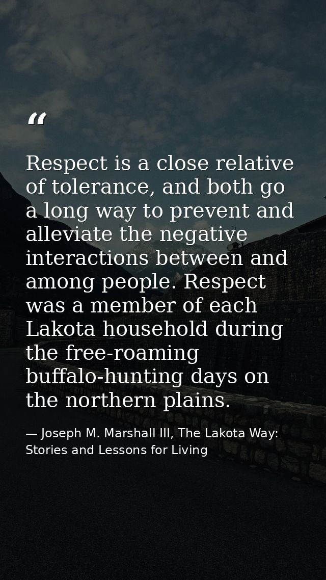 Respect is a close relative of tolerance, and both go a long way to prevent and alleviate the negative interactions betw — Joseph M. Marshall III, The Lakota Way: Stories and Lessons for Living