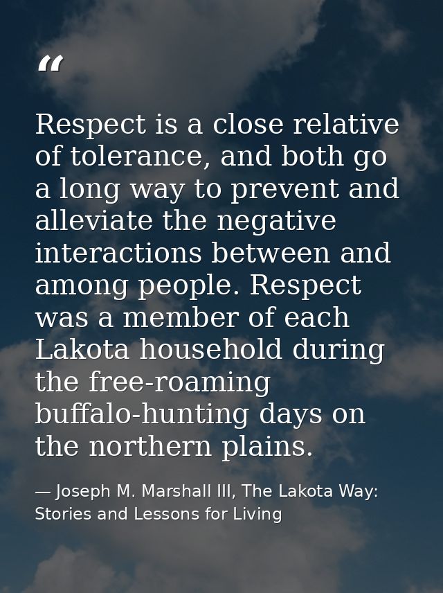 Respect is a close relative of tolerance, and both go a long way to prevent and alleviate the negative interactions betw — Joseph M. Marshall III, The Lakota Way: Stories and Lessons for Living
