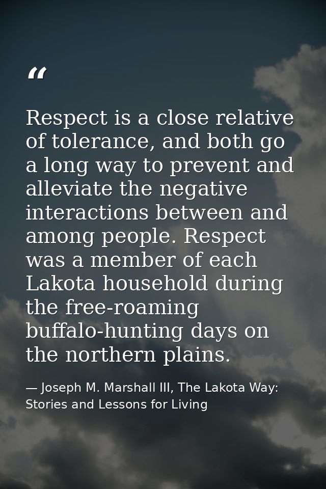 Respect is a close relative of tolerance, and both go a long way to prevent and alleviate the negative interactions betw — Joseph M. Marshall III, The Lakota Way: Stories and Lessons for Living