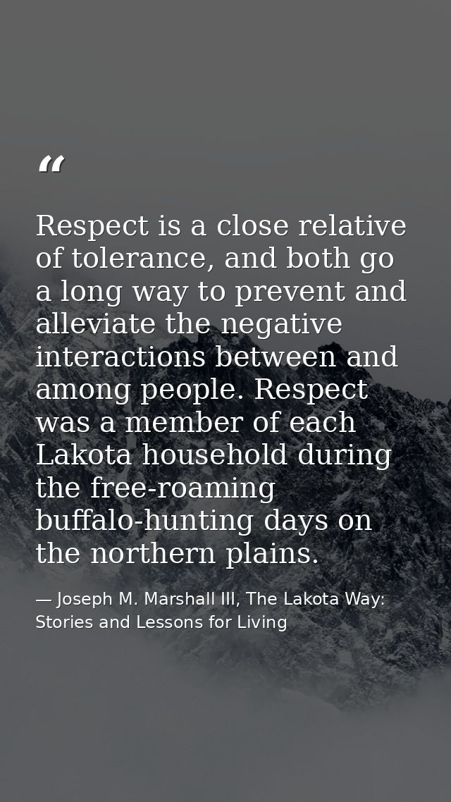 Respect is a close relative of tolerance, and both go a long way to prevent and alleviate the negative interactions betw — Joseph M. Marshall III, The Lakota Way: Stories and Lessons for Living