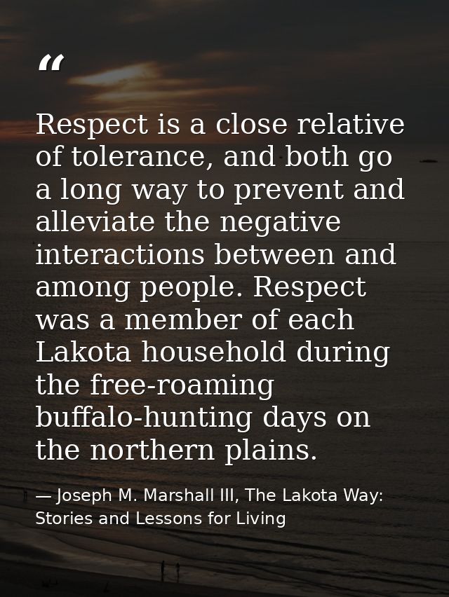 Respect is a close relative of tolerance, and both go a long way to prevent and alleviate the negative interactions betw — Joseph M. Marshall III, The Lakota Way: Stories and Lessons for Living