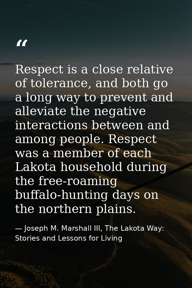 Respect is a close relative of tolerance, and both go a long way to prevent and alleviate the negative interactions betw — Joseph M. Marshall III, The Lakota Way: Stories and Lessons for Living