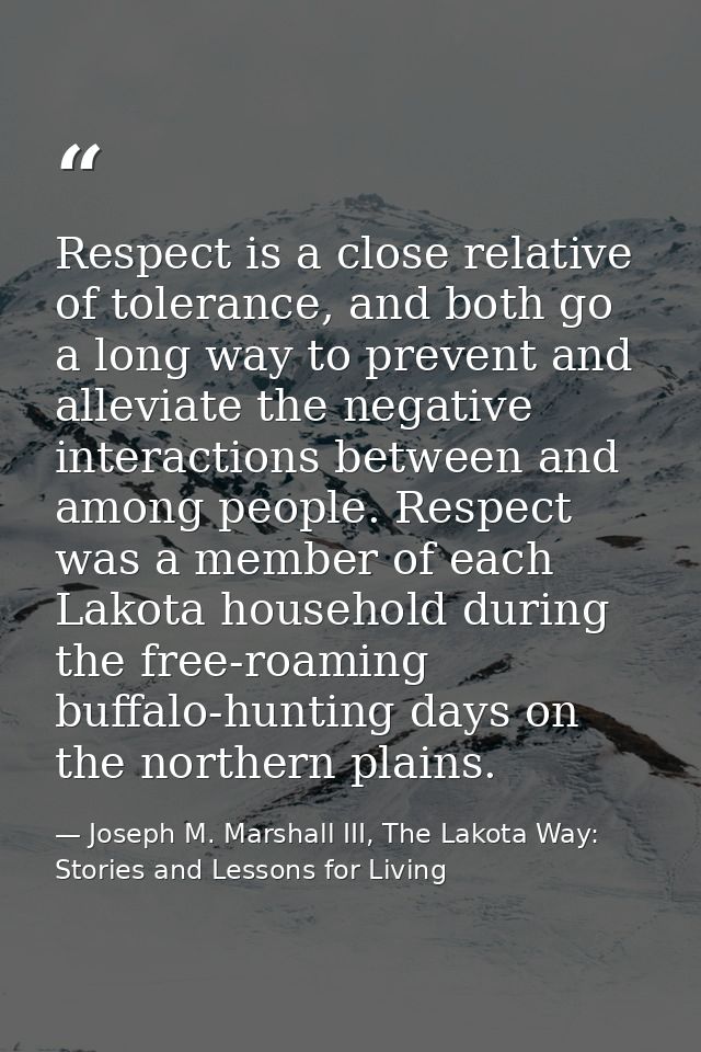 Respect is a close relative of tolerance, and both go a long way to prevent and alleviate the negative interactions betw — Joseph M. Marshall III, The Lakota Way: Stories and Lessons for Living
