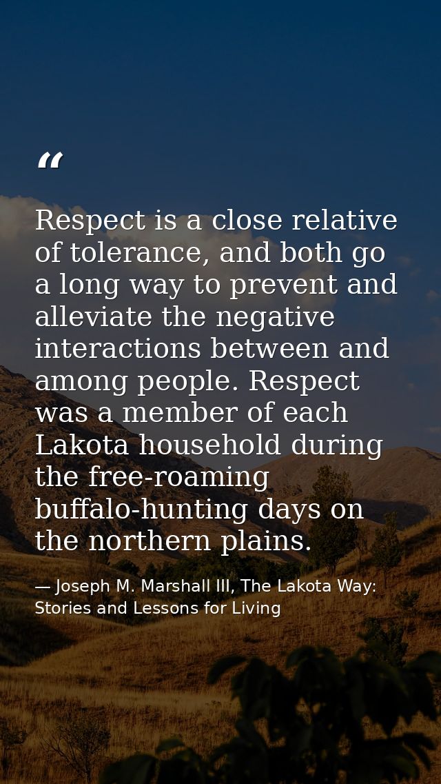Respect is a close relative of tolerance, and both go a long way to prevent and alleviate the negative interactions betw — Joseph M. Marshall III, The Lakota Way: Stories and Lessons for Living