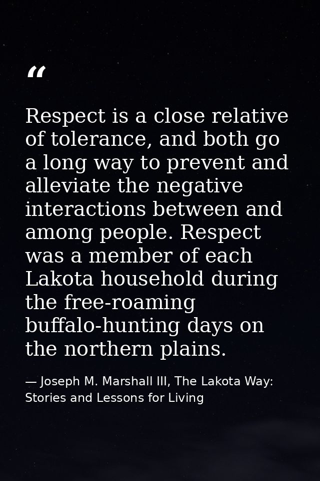 Respect is a close relative of tolerance, and both go a long way to prevent and alleviate the negative interactions betw — Joseph M. Marshall III, The Lakota Way: Stories and Lessons for Living