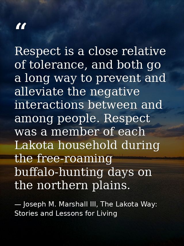 Respect is a close relative of tolerance, and both go a long way to prevent and alleviate the negative interactions betw — Joseph M. Marshall III, The Lakota Way: Stories and Lessons for Living