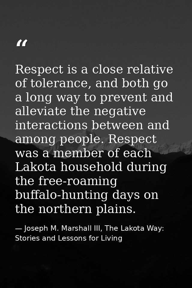 Respect is a close relative of tolerance, and both go a long way to prevent and alleviate the negative interactions betw — Joseph M. Marshall III, The Lakota Way: Stories and Lessons for Living